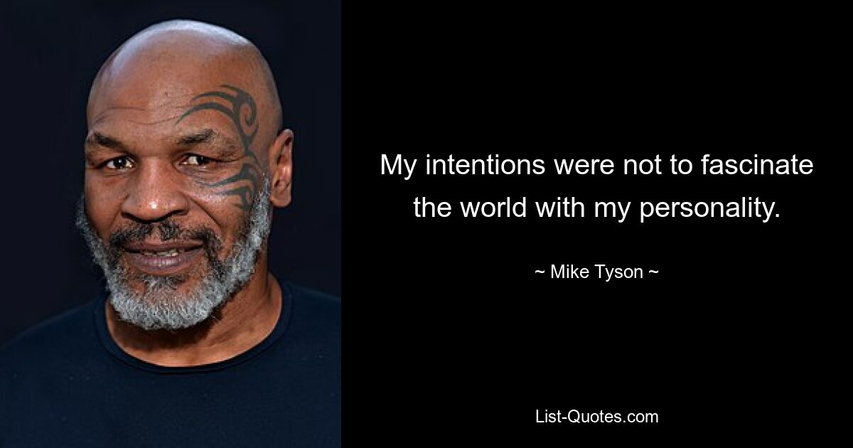 My intentions were not to fascinate the world with my personality. — © Mike Tyson