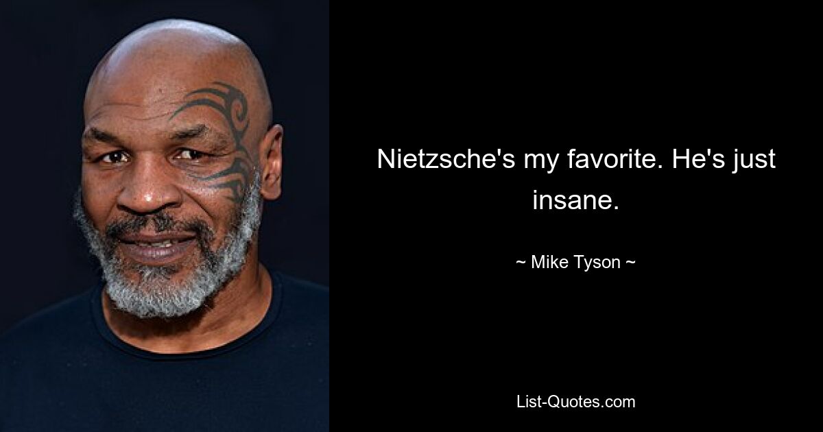 Nietzsche's my favorite. He's just insane. — © Mike Tyson