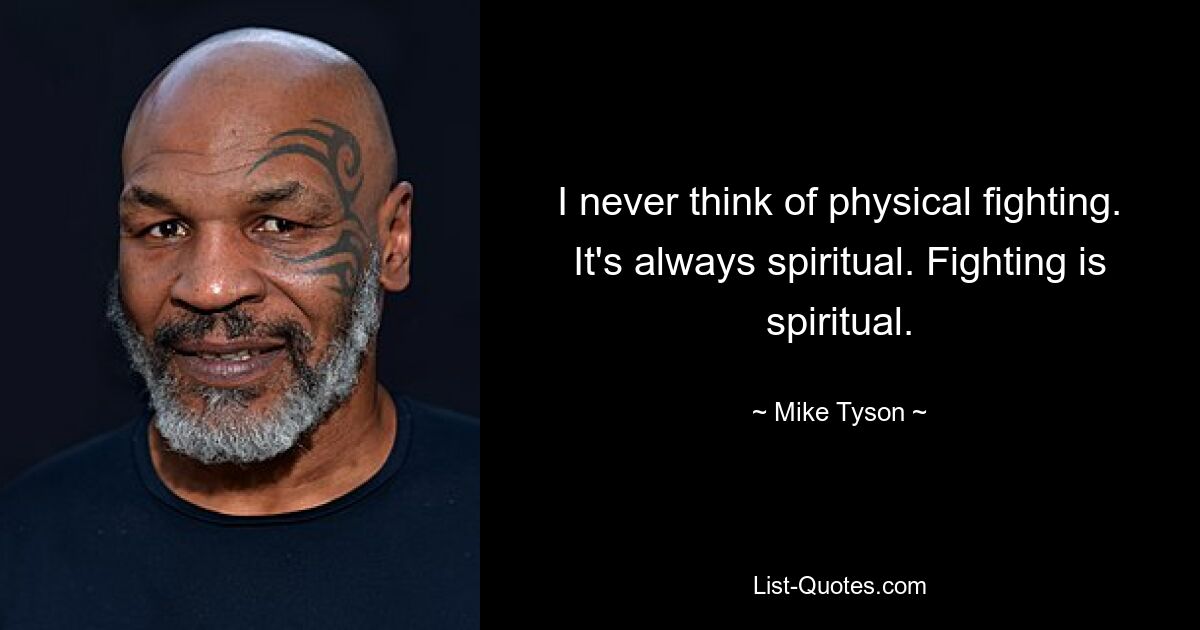 I never think of physical fighting. It's always spiritual. Fighting is spiritual. — © Mike Tyson