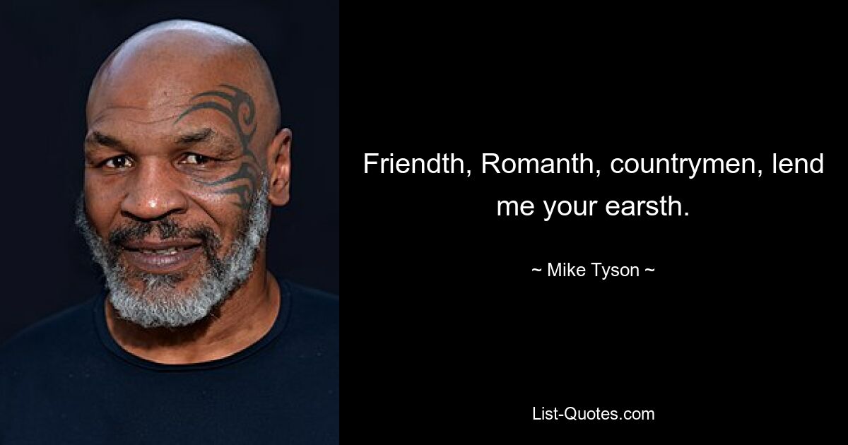 Friendth, Romanth, countrymen, lend me your earsth. — © Mike Tyson