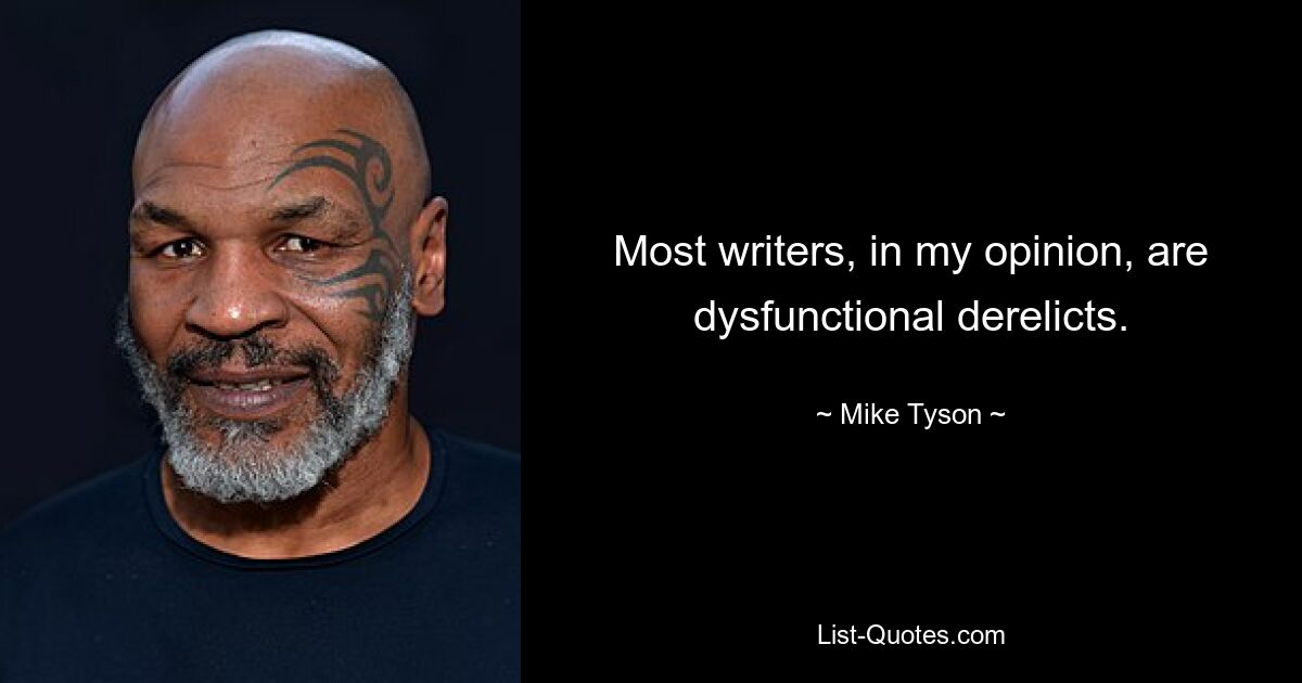 Meiner Meinung nach sind die meisten Schriftsteller dysfunktionale Verstorbene. — © Mike Tyson