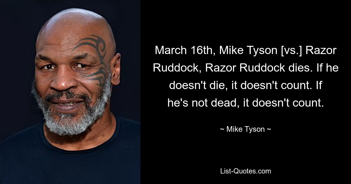 March 16th, Mike Tyson [vs.] Razor Ruddock, Razor Ruddock dies. If he doesn't die, it doesn't count. If he's not dead, it doesn't count. — © Mike Tyson