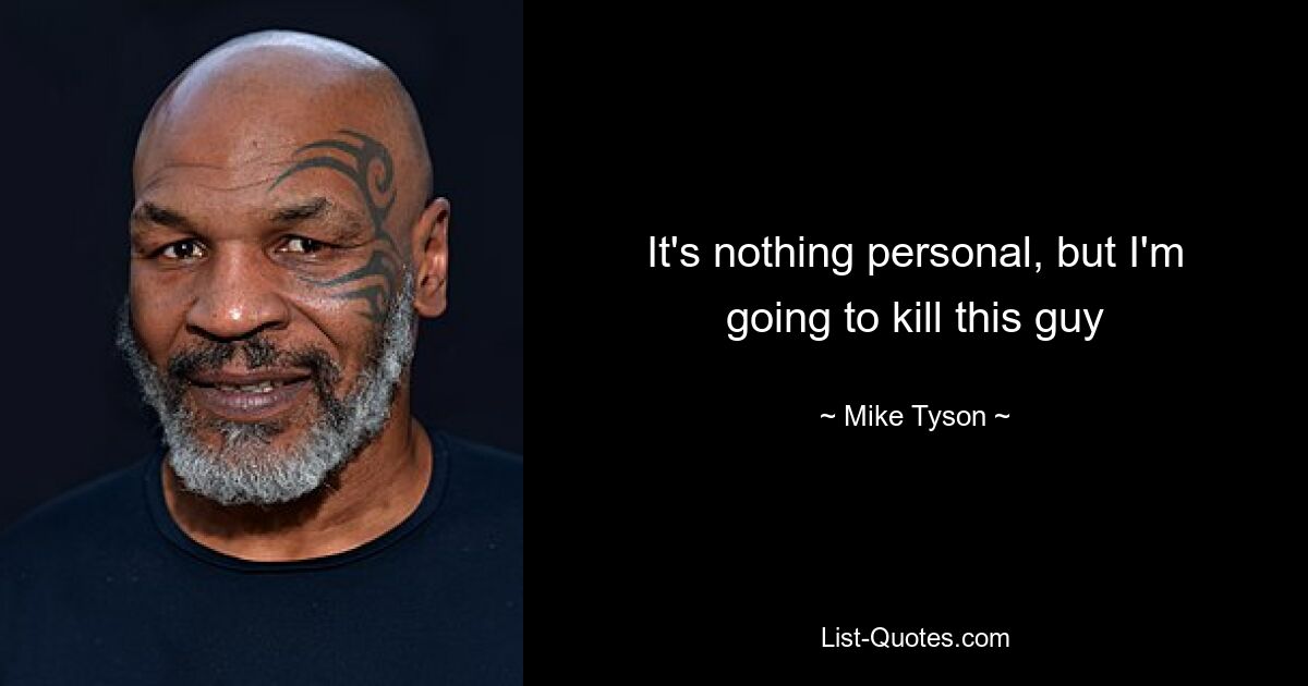 It's nothing personal, but I'm going to kill this guy — © Mike Tyson