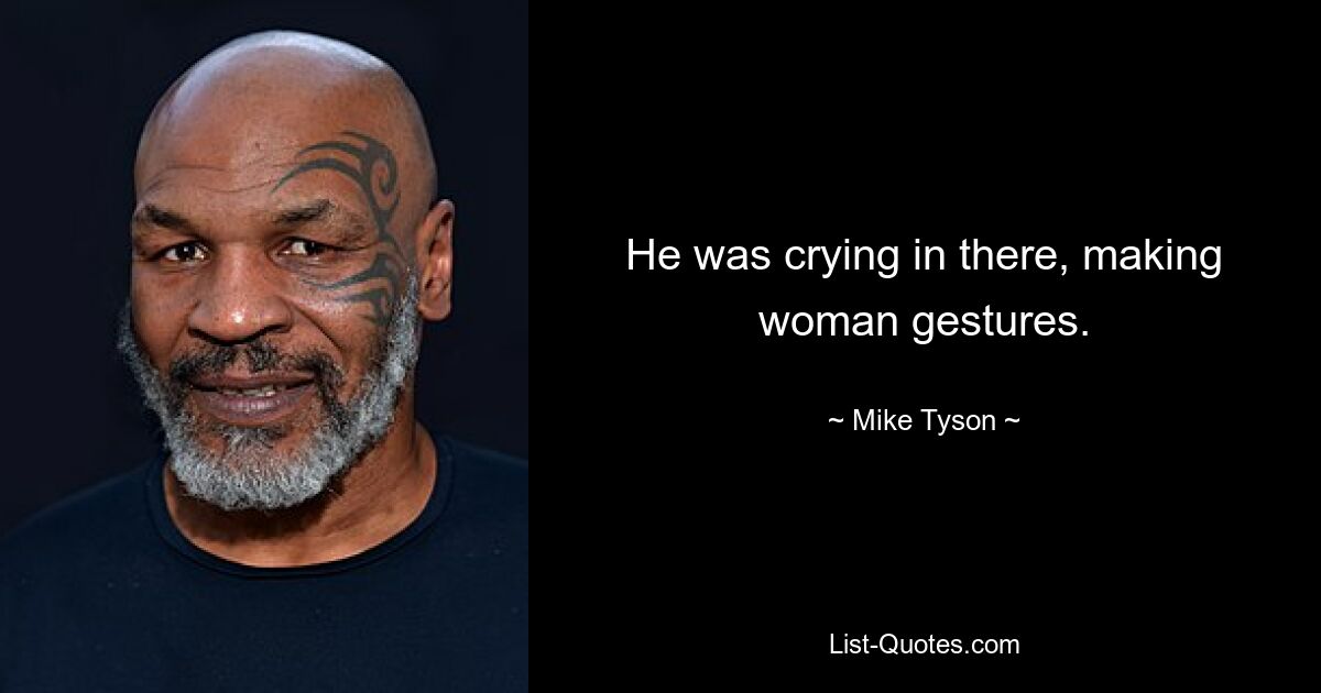 He was crying in there, making woman gestures. — © Mike Tyson