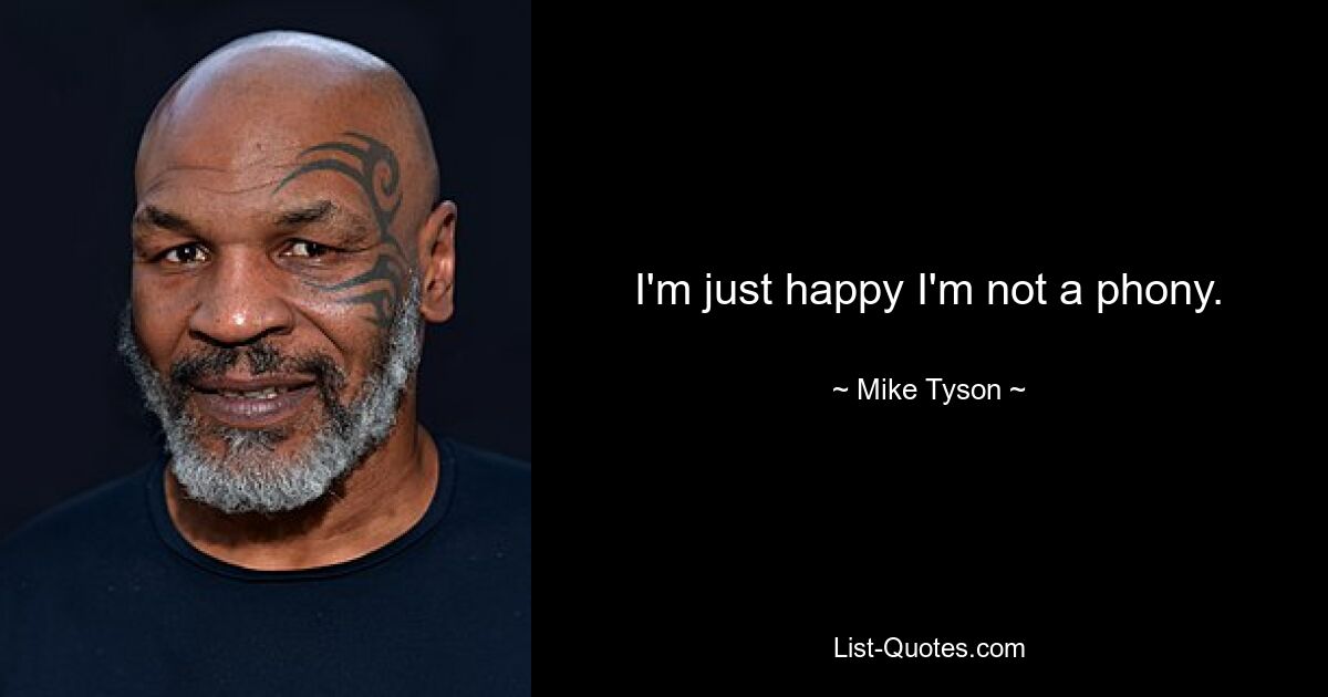 I'm just happy I'm not a phony. — © Mike Tyson