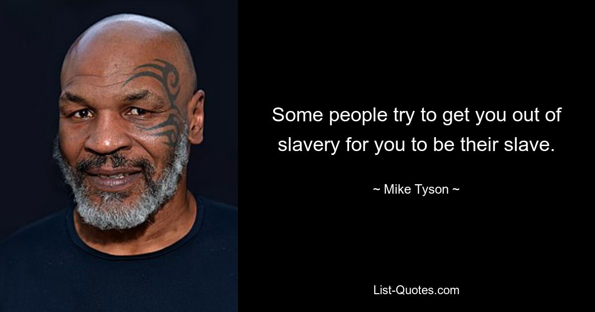 Some people try to get you out of slavery for you to be their slave. — © Mike Tyson