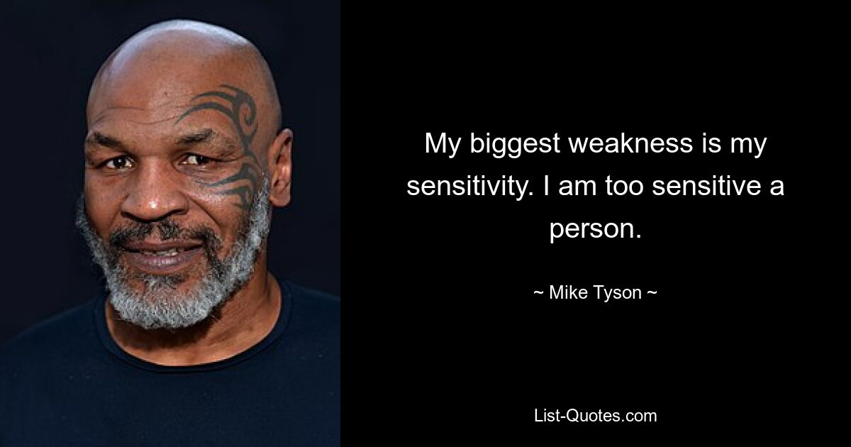 My biggest weakness is my sensitivity. I am too sensitive a person. — © Mike Tyson