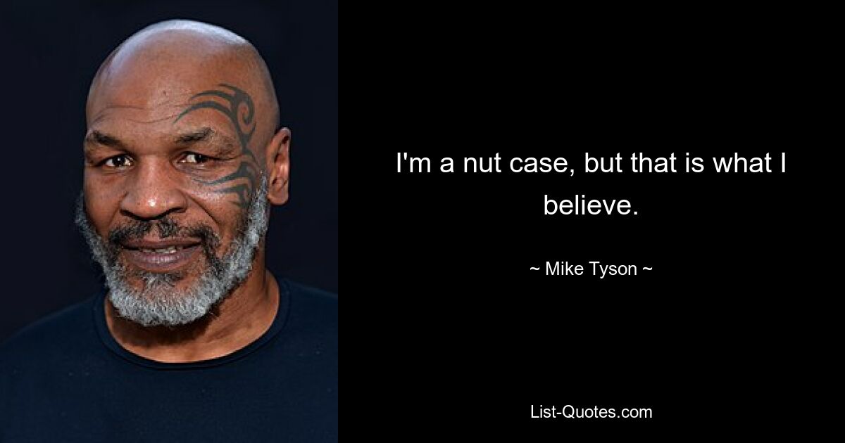 I'm a nut case, but that is what I believe. — © Mike Tyson