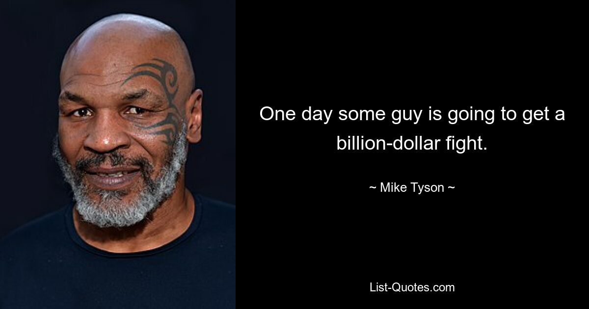 One day some guy is going to get a billion-dollar fight. — © Mike Tyson