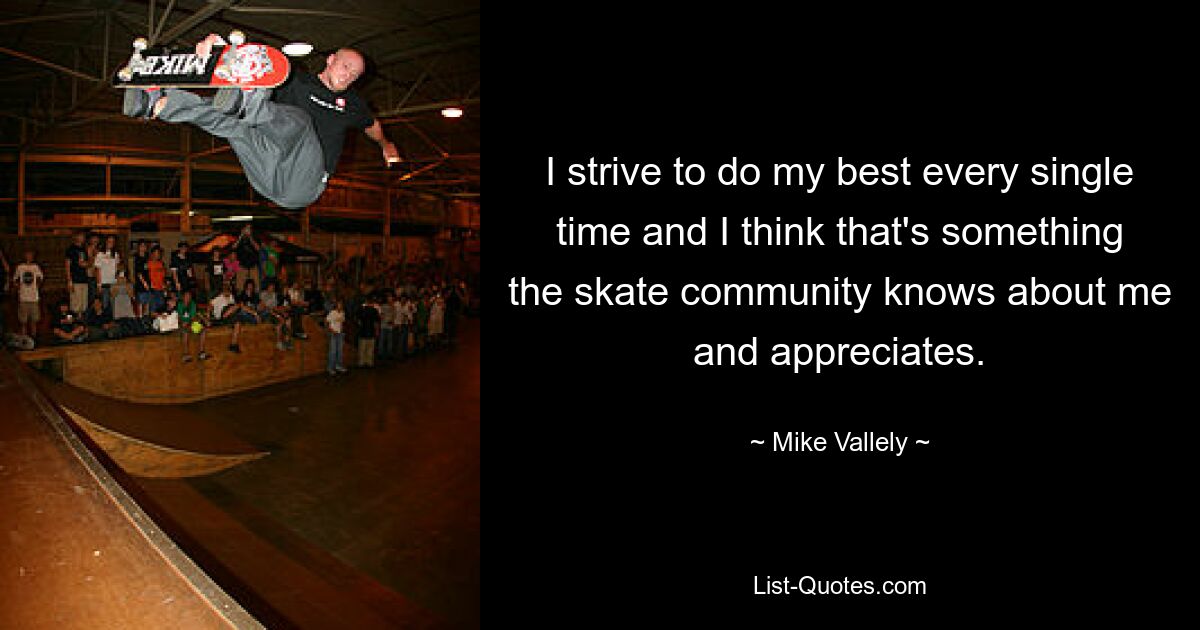 I strive to do my best every single time and I think that's something the skate community knows about me and appreciates. — © Mike Vallely