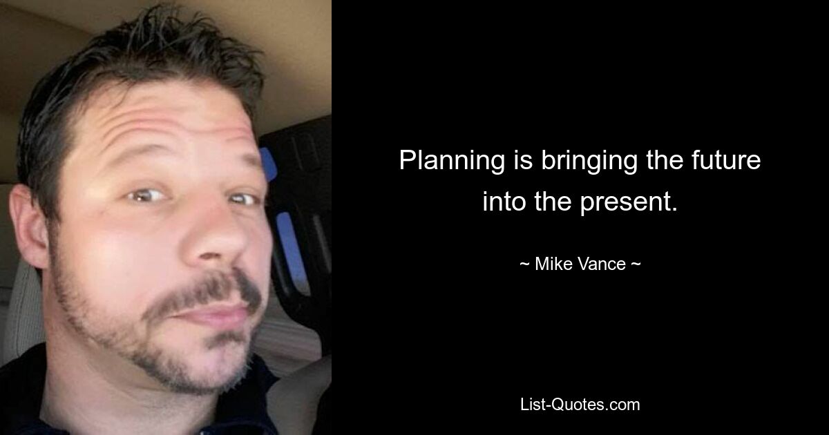 Planning is bringing the future into the present. — © Mike Vance