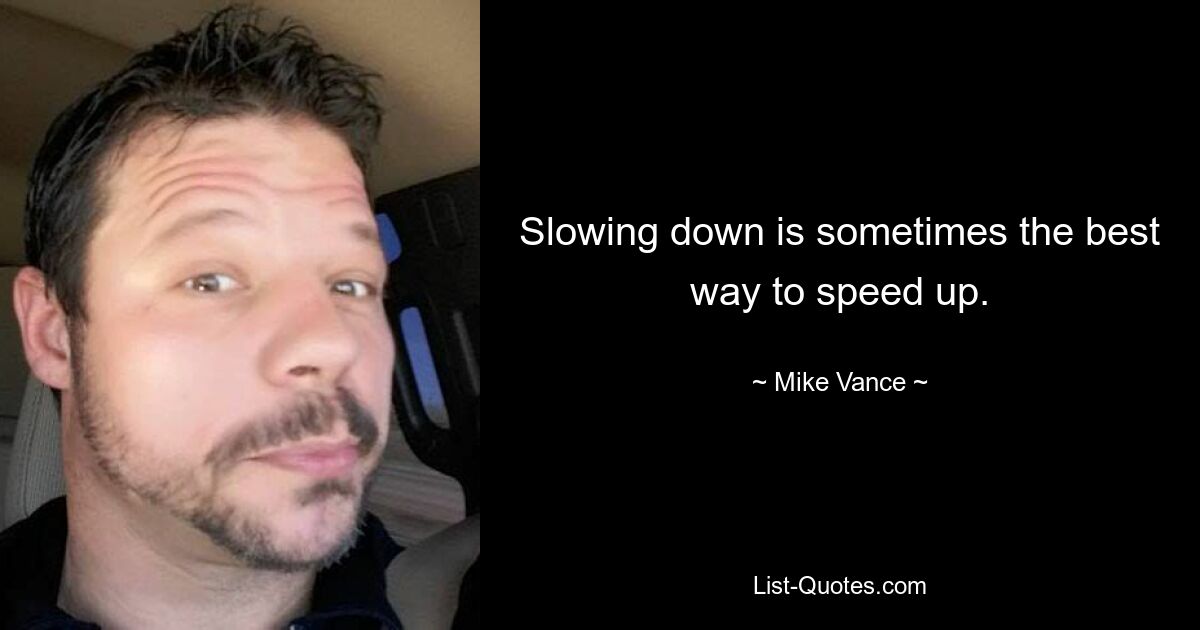 Slowing down is sometimes the best way to speed up. — © Mike Vance