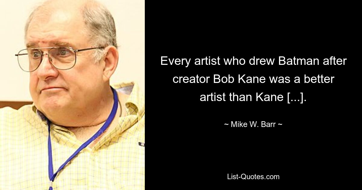 Every artist who drew Batman after creator Bob Kane was a better artist than Kane [...]. — © Mike W. Barr