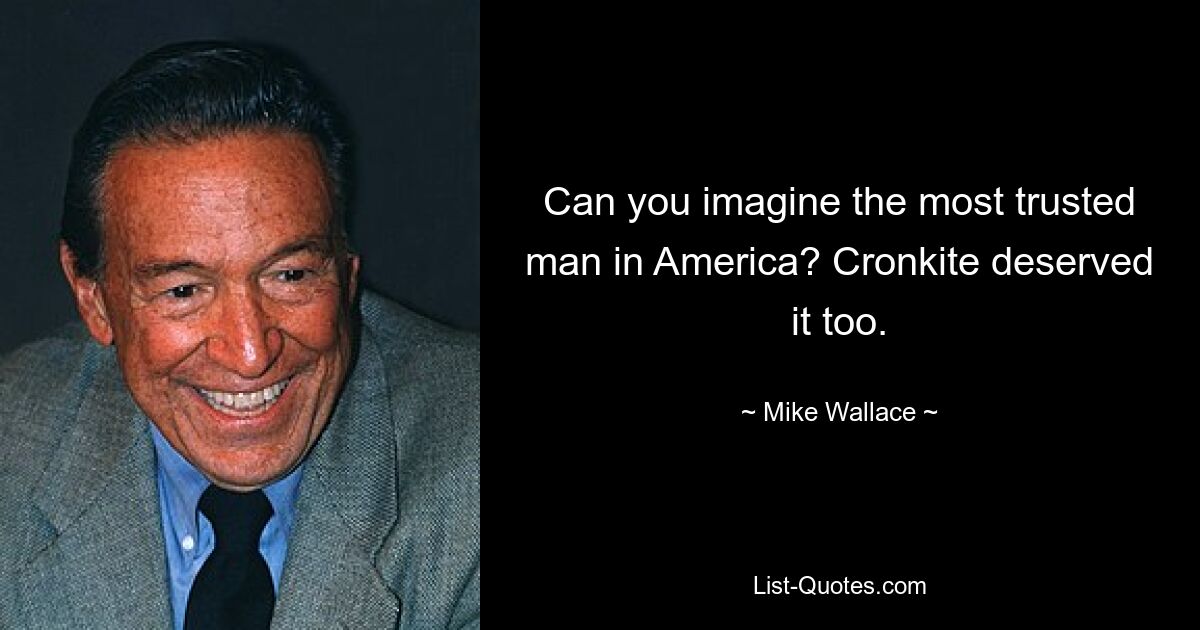 Can you imagine the most trusted man in America? Cronkite deserved it too. — © Mike Wallace