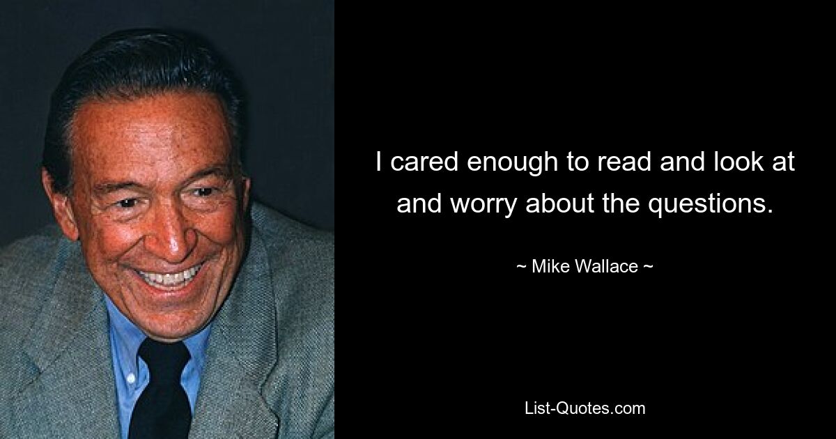 I cared enough to read and look at and worry about the questions. — © Mike Wallace