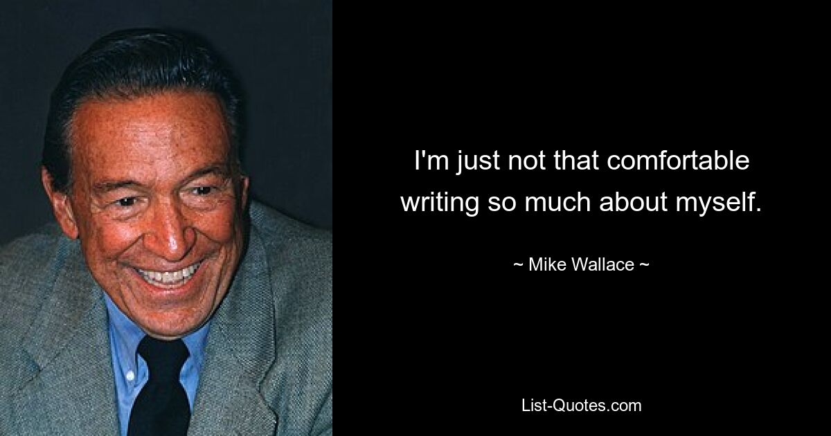 I'm just not that comfortable writing so much about myself. — © Mike Wallace