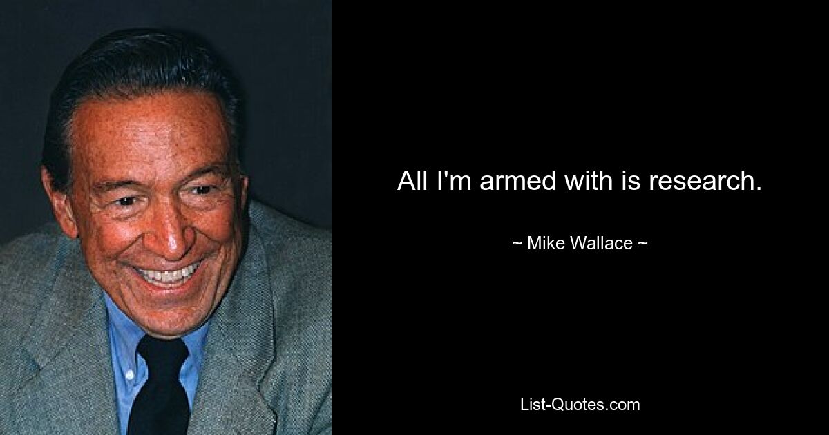 All I'm armed with is research. — © Mike Wallace