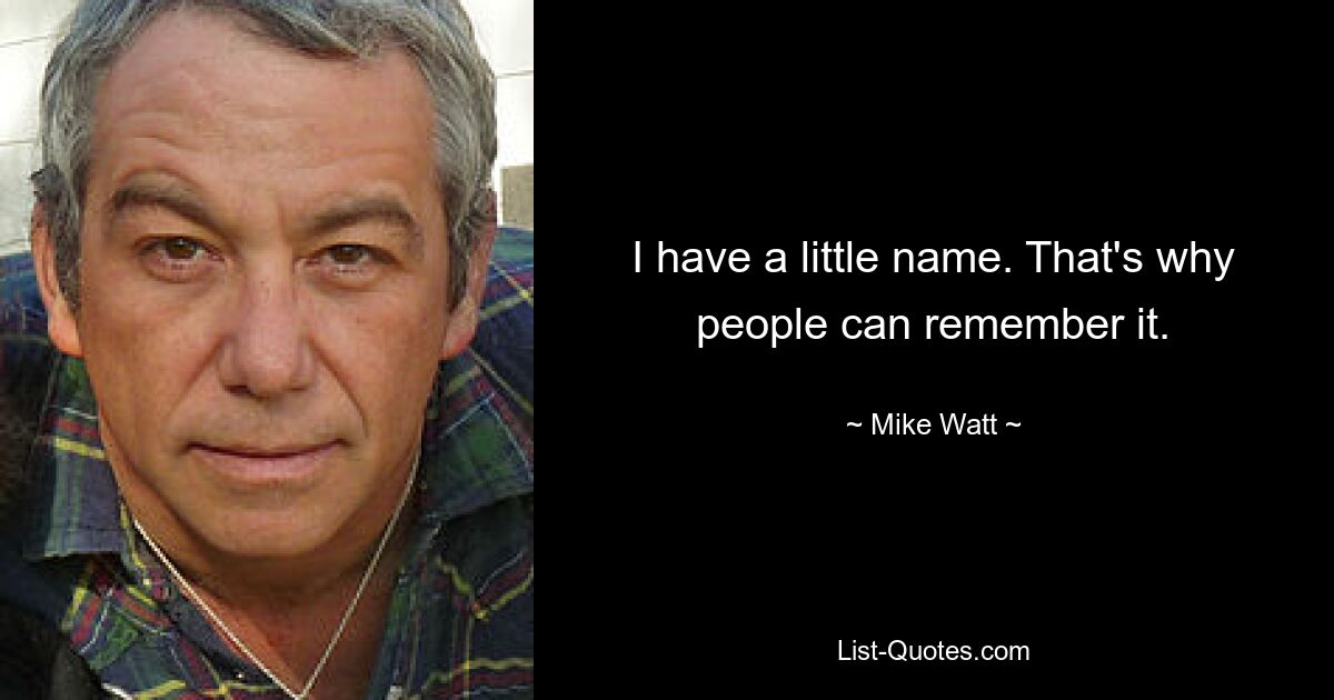 I have a little name. That's why people can remember it. — © Mike Watt