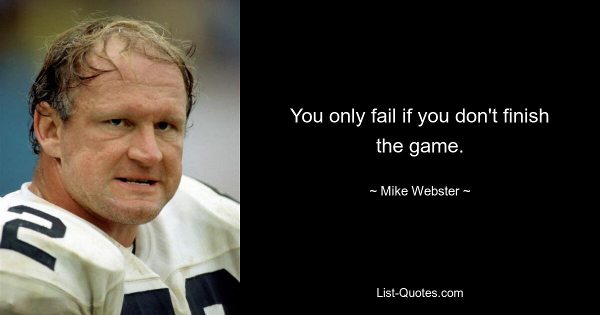 You only fail if you don't finish the game. — © Mike Webster