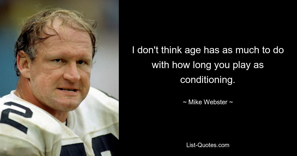 I don't think age has as much to do with how long you play as conditioning. — © Mike Webster