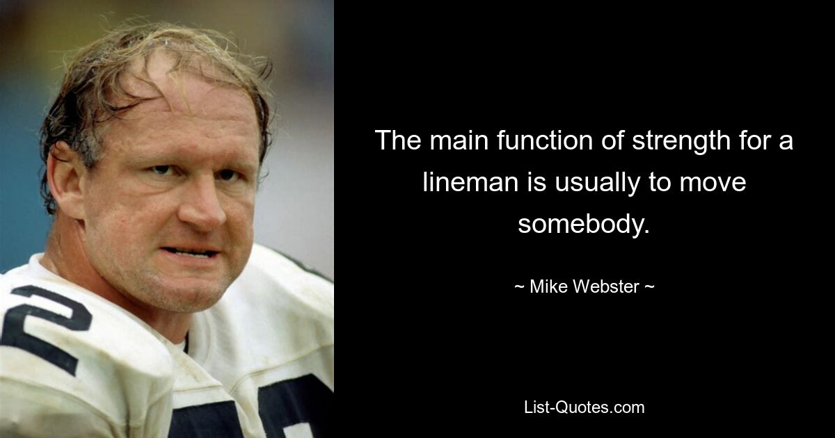 The main function of strength for a lineman is usually to move somebody. — © Mike Webster