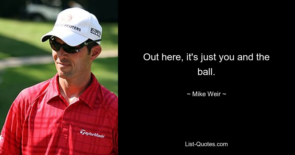 Out here, it's just you and the ball. — © Mike Weir