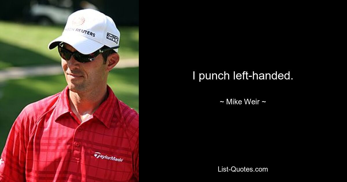 I punch left-handed. — © Mike Weir