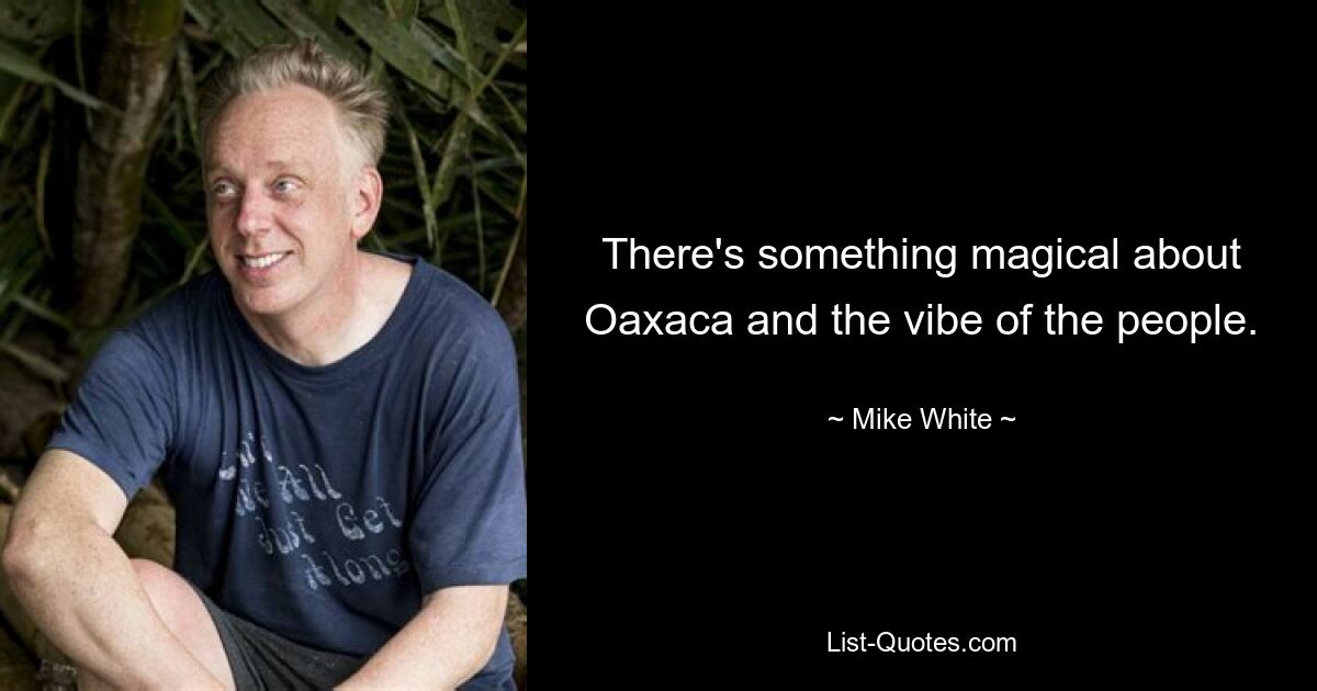 There's something magical about Oaxaca and the vibe of the people. — © Mike White