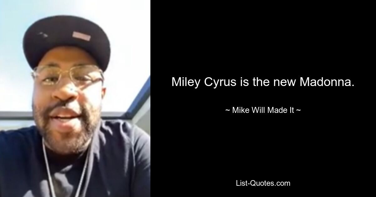 Miley Cyrus is the new Madonna. — © Mike Will Made It