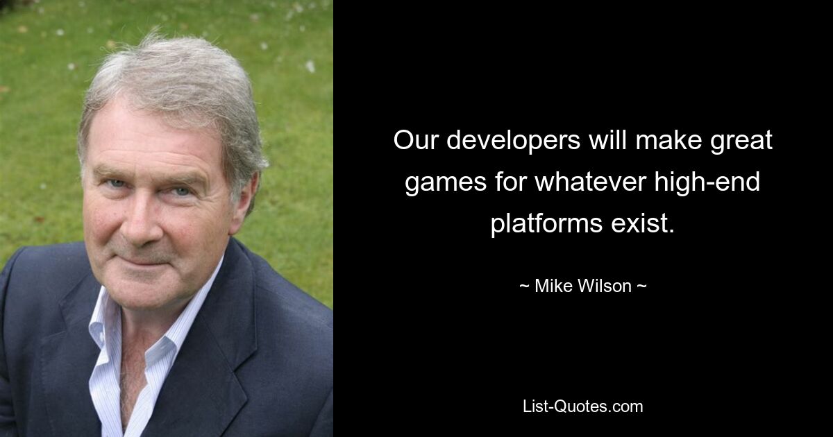 Our developers will make great games for whatever high-end platforms exist. — © Mike Wilson