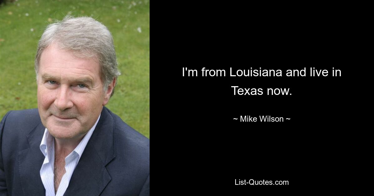 I'm from Louisiana and live in Texas now. — © Mike Wilson