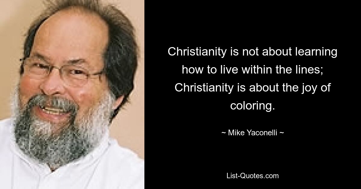 Christianity is not about learning how to live within the lines; Christianity is about the joy of coloring. — © Mike Yaconelli