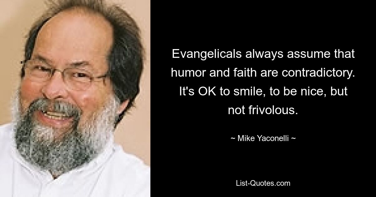 Evangelicals always assume that humor and faith are contradictory. It's OK to smile, to be nice, but not frivolous. — © Mike Yaconelli