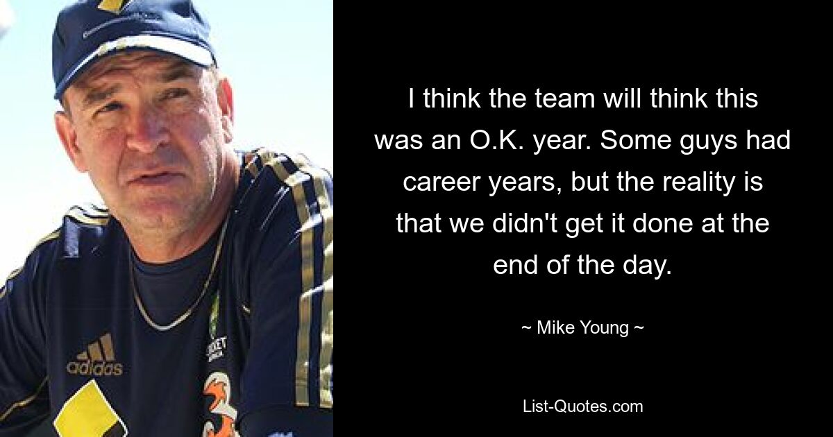 I think the team will think this was an O.K. year. Some guys had career years, but the reality is that we didn't get it done at the end of the day. — © Mike Young