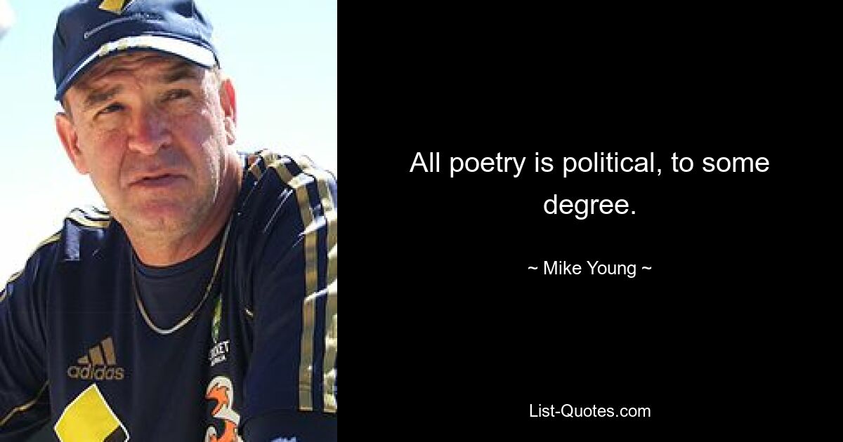 All poetry is political, to some degree. — © Mike Young