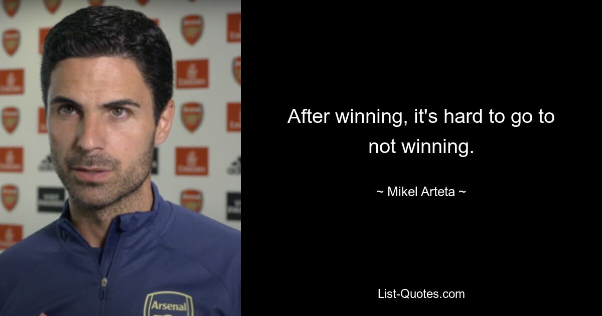 After winning, it's hard to go to not winning. — © Mikel Arteta