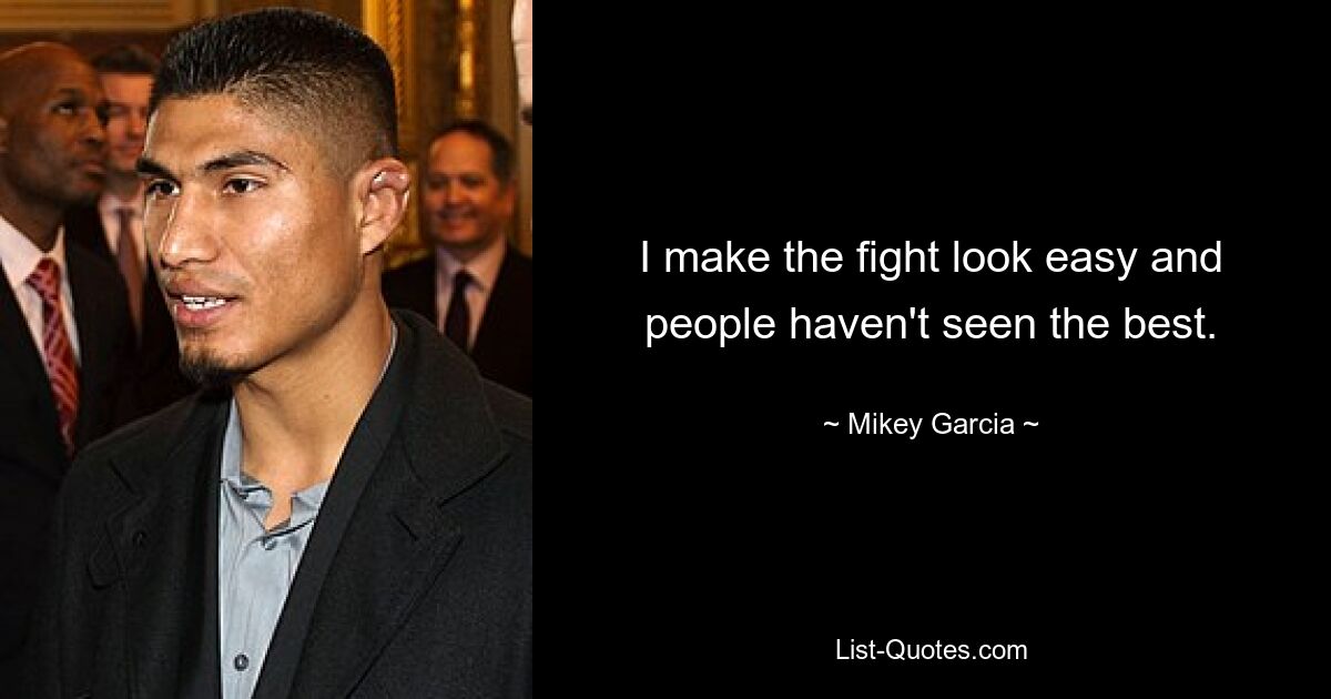 I make the fight look easy and people haven't seen the best. — © Mikey Garcia