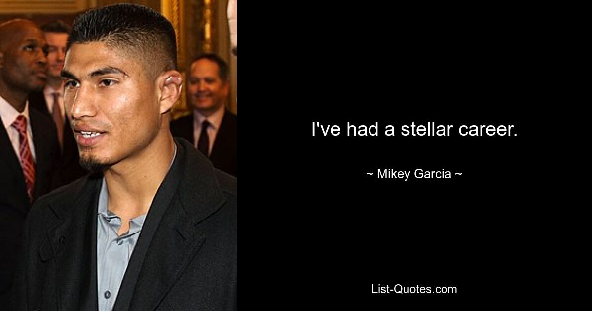 I've had a stellar career. — © Mikey Garcia