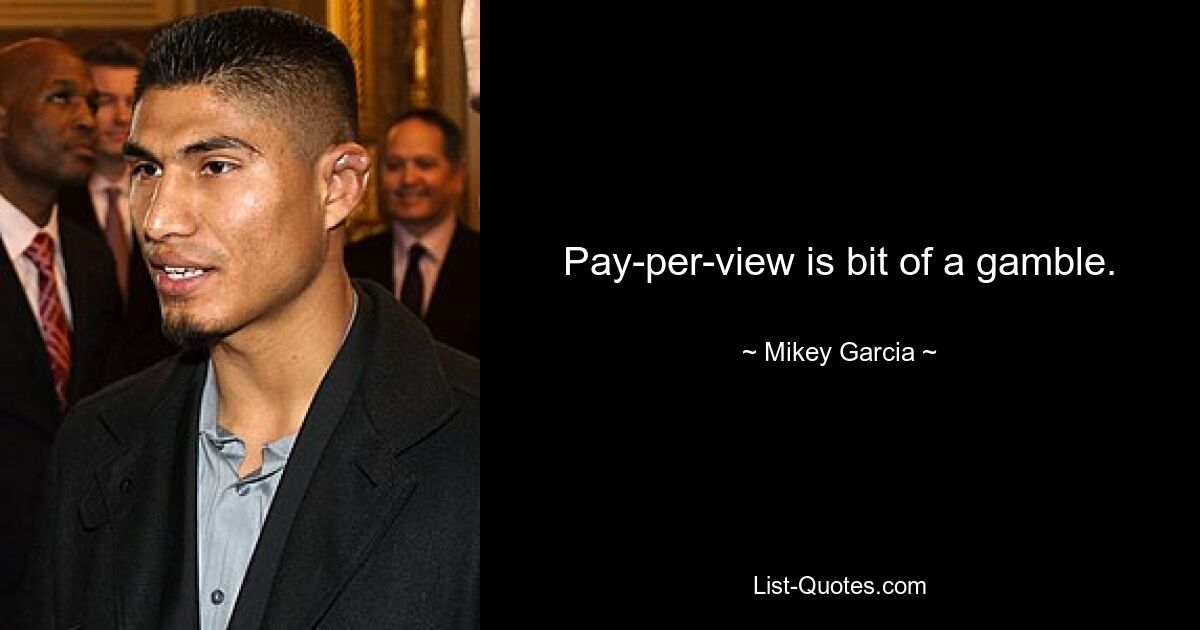 Pay-per-view is bit of a gamble. — © Mikey Garcia