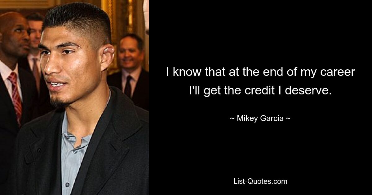 I know that at the end of my career I'll get the credit I deserve. — © Mikey Garcia