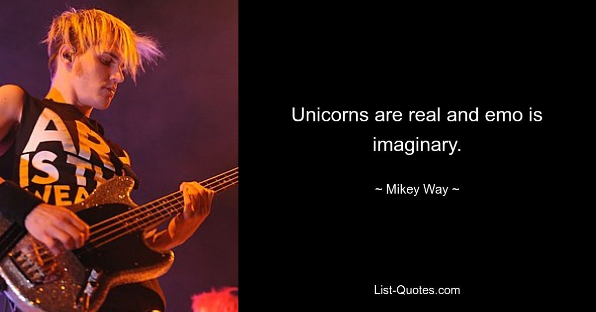 Unicorns are real and emo is imaginary. — © Mikey Way