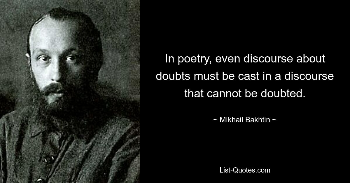 В поэзии даже речь о сомнениях должна быть отлита в речь, в которой нельзя сомневаться. — © Михаил Бахтин 