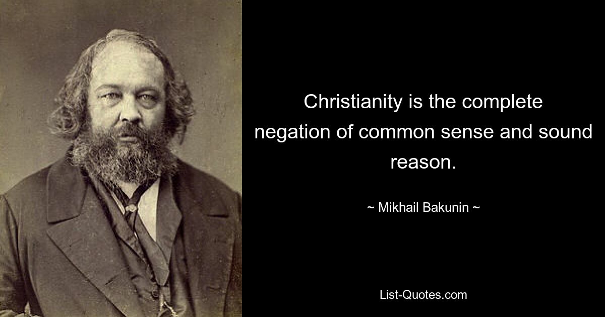 Christianity is the complete negation of common sense and sound reason. — © Mikhail Bakunin