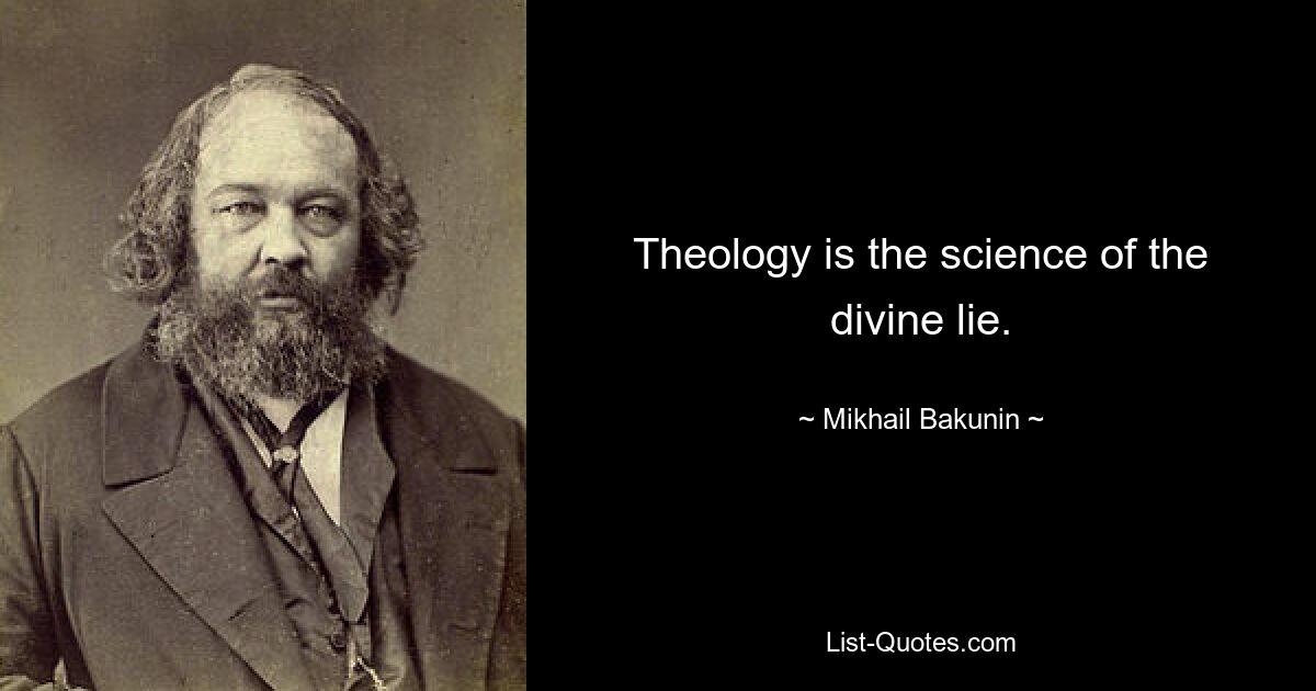 Theology is the science of the divine lie. — © Mikhail Bakunin