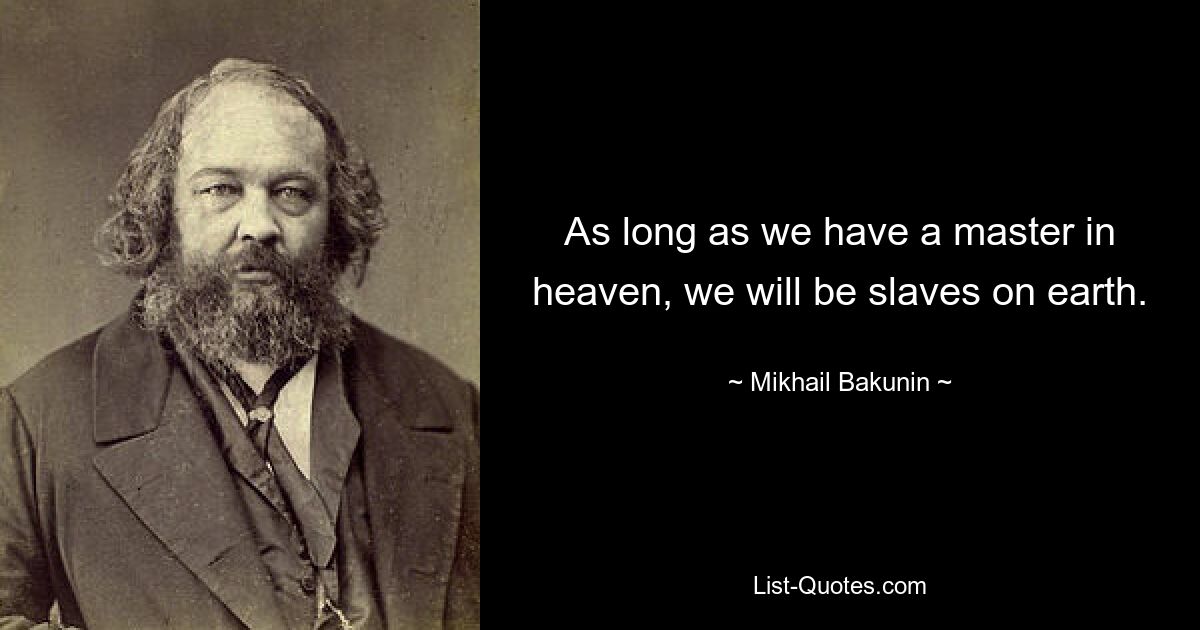 Пока у нас есть господин на небе, мы будем рабами на земле. — © Михаил Бакунин