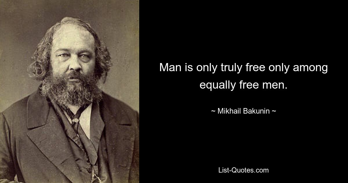 Man is only truly free only among equally free men. — © Mikhail Bakunin