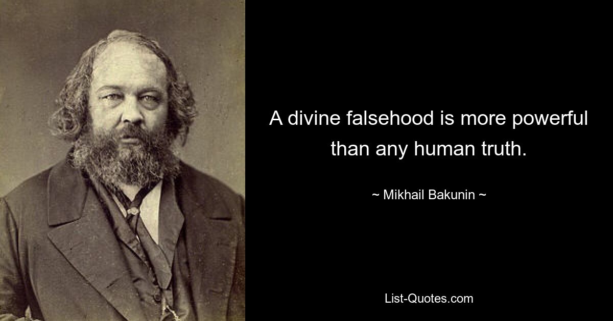 A divine falsehood is more powerful than any human truth. — © Mikhail Bakunin