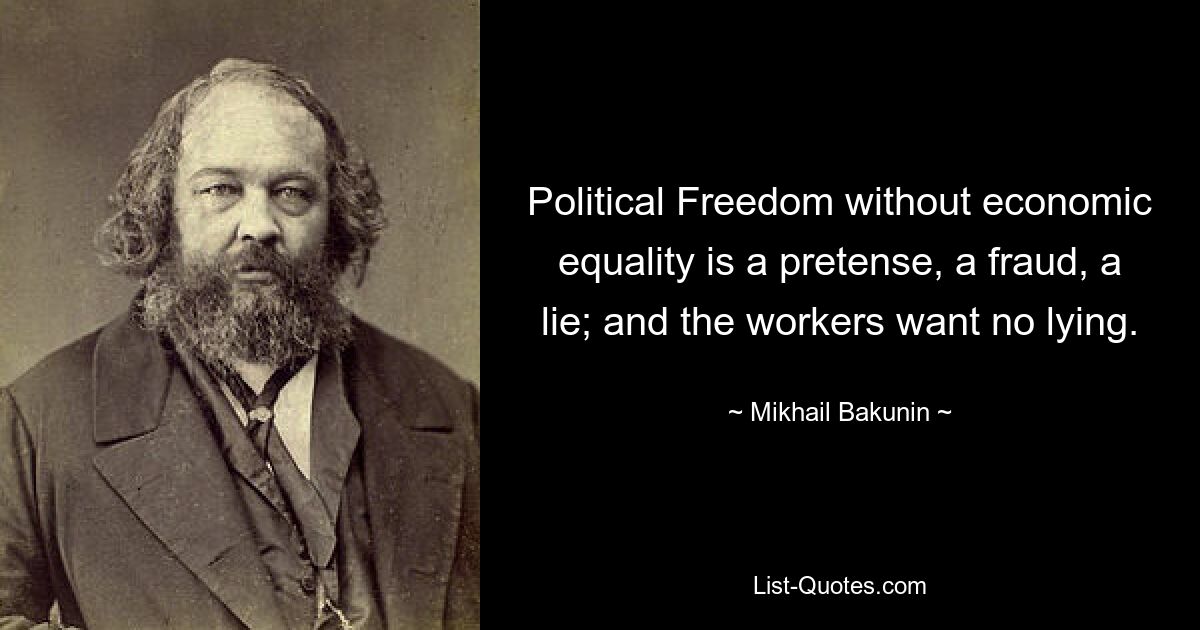 Political Freedom without economic equality is a pretense, a fraud, a lie; and the workers want no lying. — © Mikhail Bakunin