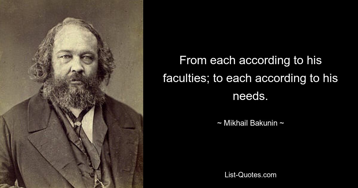 From each according to his faculties; to each according to his needs. — © Mikhail Bakunin