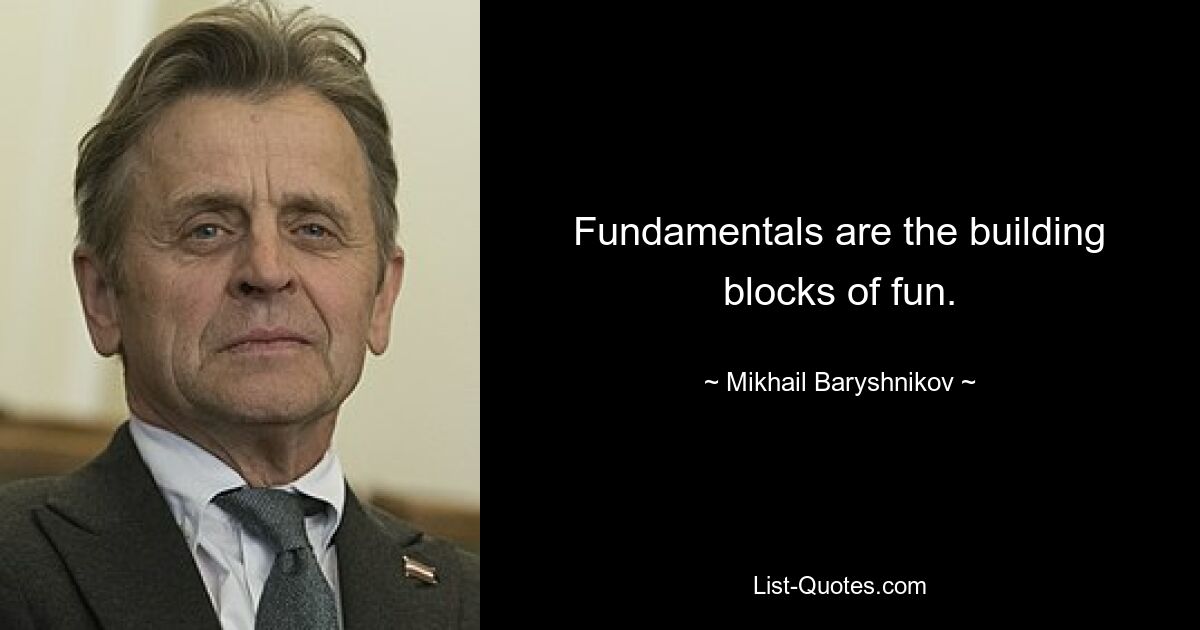 Fundamentals are the building blocks of fun. — © Mikhail Baryshnikov